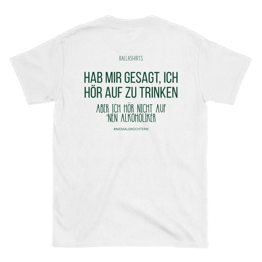 Hab mir gesagt, ich hör auf zu trinken. Aber ich hör nicht auf `nen Alkoholiker T-Shirt