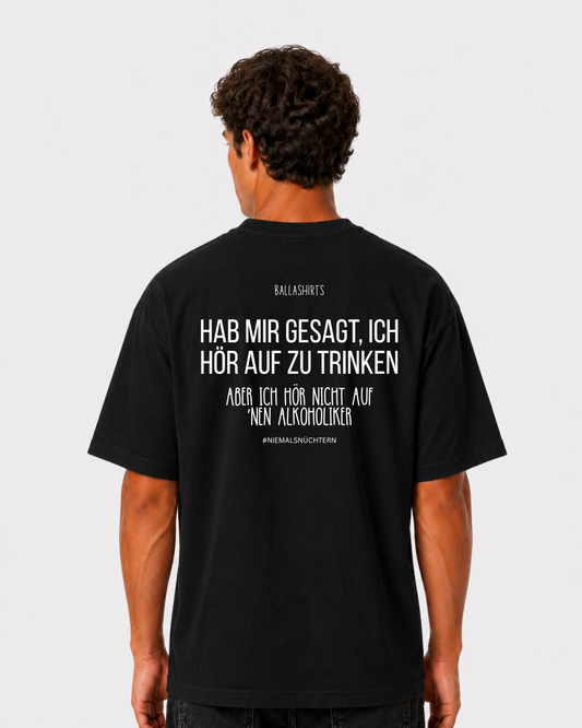 Hab mir gesagt, ich hör auf zu trinken. Aber ich hör nicht auf `nen Alkoholiker T-Shirt