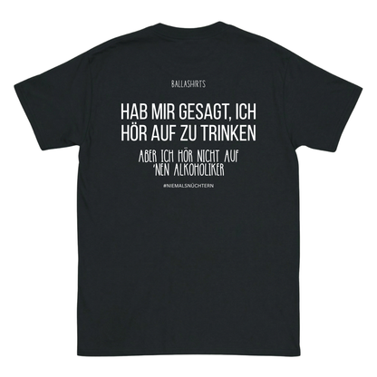 Hab mir gesagt, ich hör auf zu trinken. Aber ich hör nicht auf `nen Alkoholiker T-Shirt