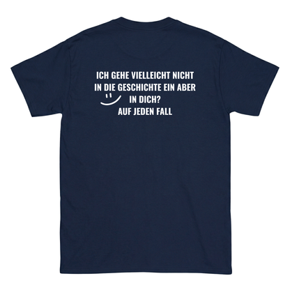 Ich gehe vielleicht nicht in die Geschichte ein, aber in dich? T-Shirt