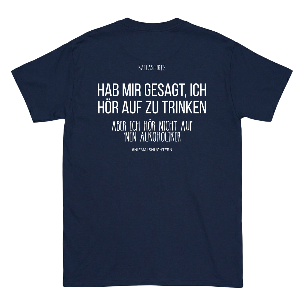 Hab mir gesagt, ich hör auf zu trinken. Aber ich hör nicht auf `nen Alkoholiker T-Shirt