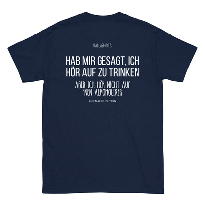 Hab mir gesagt, ich hör auf zu trinken. Aber ich hör nicht auf `nen Alkoholiker T-Shirt