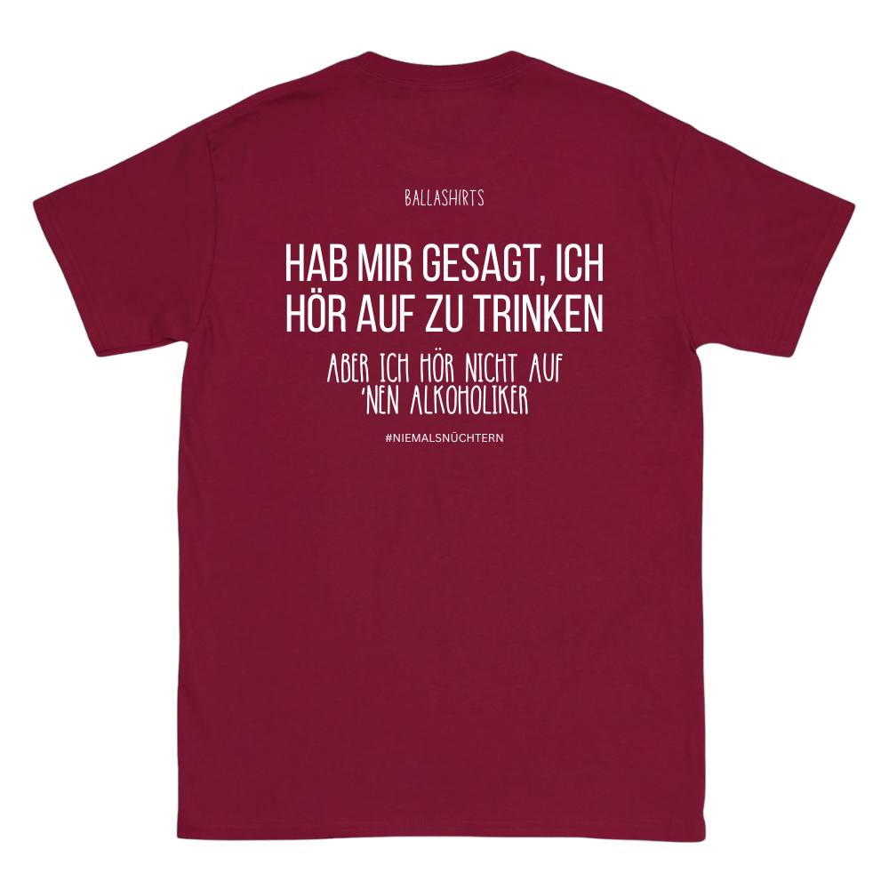 Hab mir gesagt, ich hör auf zu trinken. Aber ich hör nicht auf `nen Alkoholiker T-Shirt