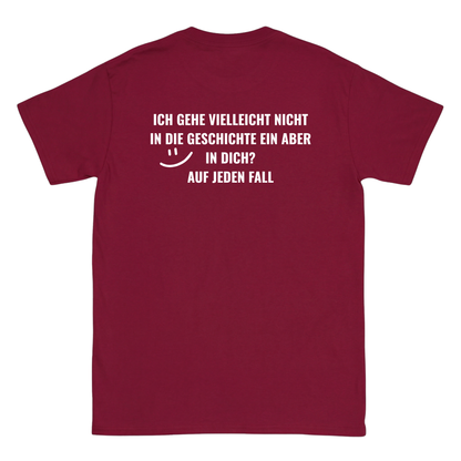 Ich gehe vielleicht nicht in die Geschichte ein, aber in dich? T-Shirt