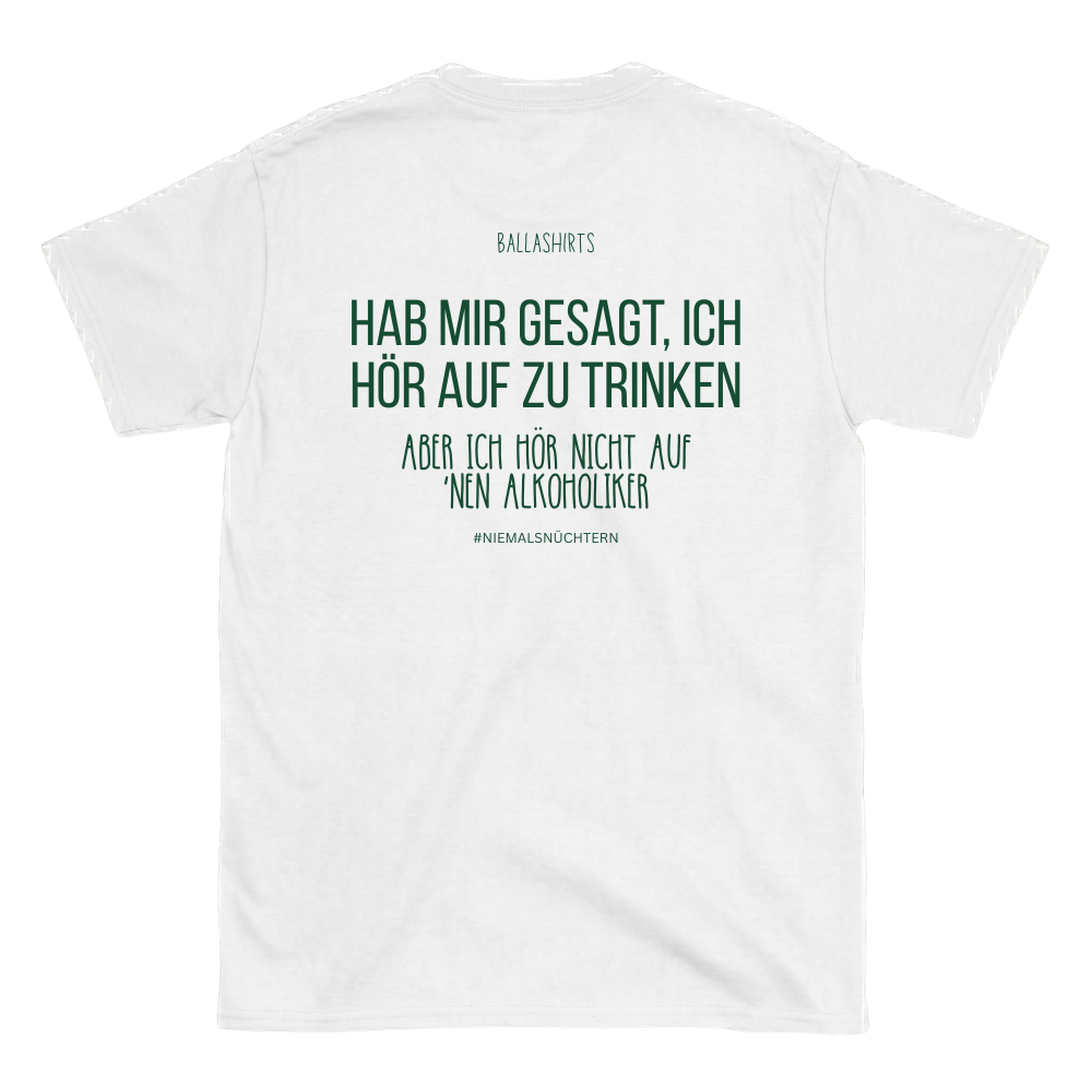 Hab mir gesagt, ich hör auf zu trinken. Aber ich hör nicht auf `nen Alkoholiker T-Shirt