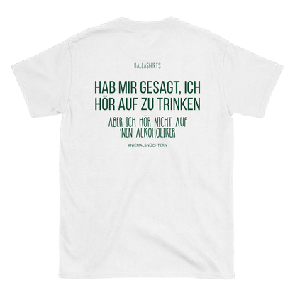 Hab mir gesagt, ich hör auf zu trinken. Aber ich hör nicht auf `nen Alkoholiker T-Shirt