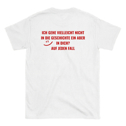 Ich gehe vielleicht nicht in die Geschichte ein, aber in dich? T-Shirt