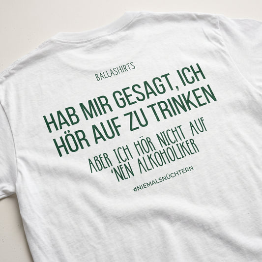 Hab mir gesagt, ich hör auf zu trinken. Aber ich hör nicht auf `nen Alkoholiker T-Shirt